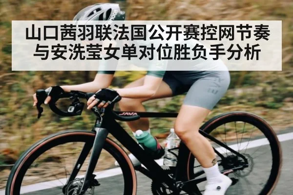 山口茜羽联法国公开赛控网节奏与安洗莹女单对位胜负手分析