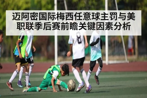 迈阿密国际梅西任意球主罚与美职联季后赛前瞻关键因素分析